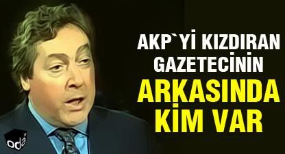 AKP'yi kzdran gazetecinin arkasnda kim var?